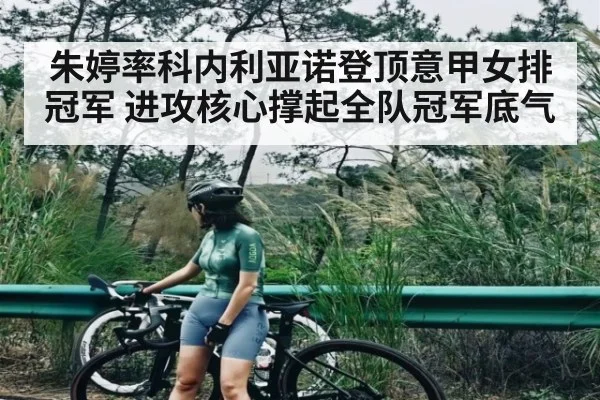 朱婷率科内利亚诺登顶意甲女排冠军 进攻核心撑起全队冠军底气
